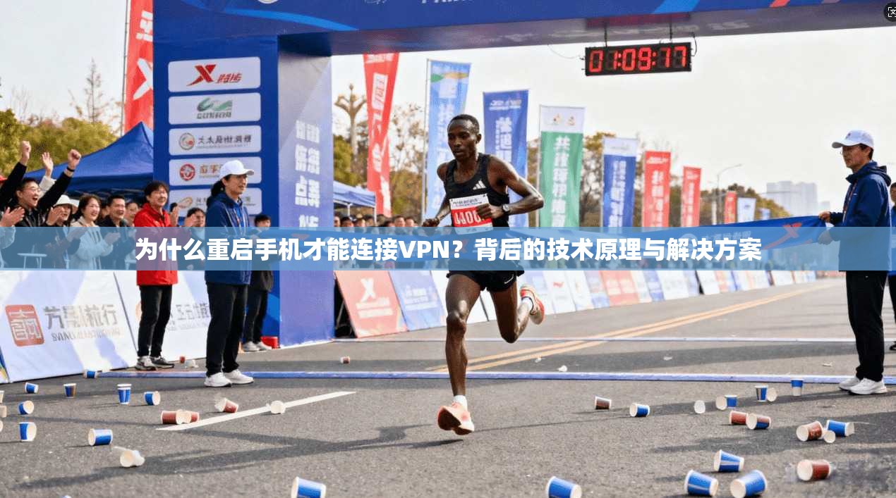 为什么重启手机才能连接VPN？背后的技术原理与解决方案