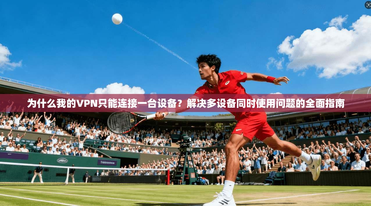 为什么我的VPN只能连接一台设备？解决多设备同时使用问题的全面指南