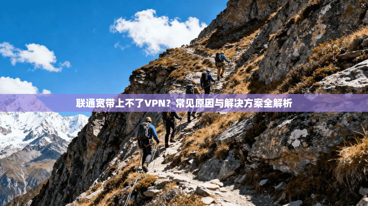 联通宽带上不了VPN？常见原因与解决方案全解析