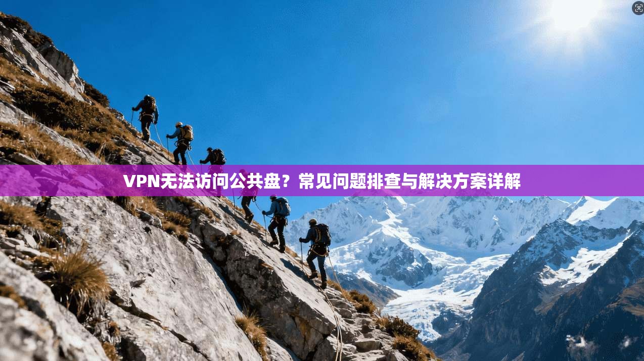 VPN无法访问公共盘？常见问题排查与解决方案详解