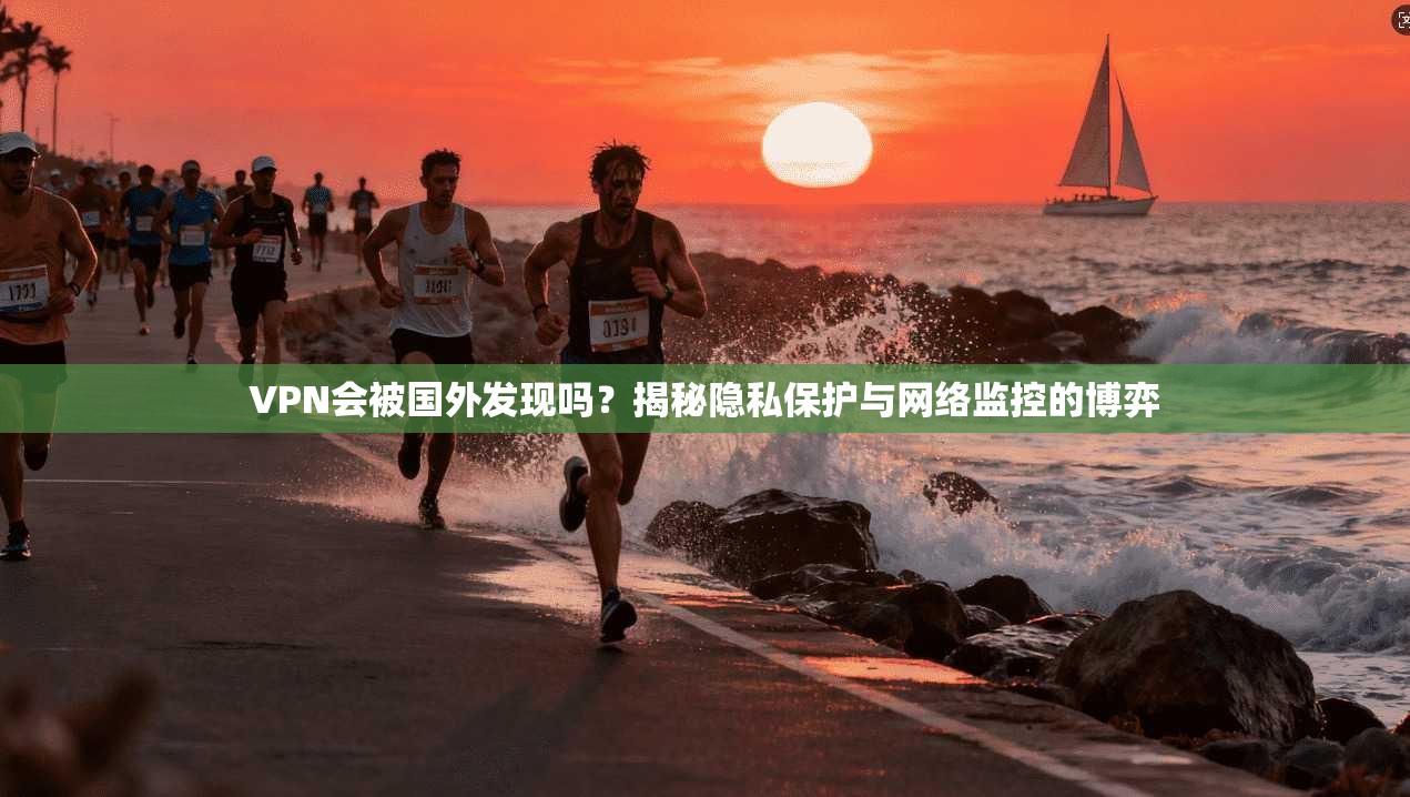 VPN会被国外发现吗？揭秘隐私保护与网络监控的博弈