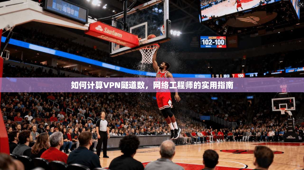 如何计算VPN隧道数，网络工程师的实用指南