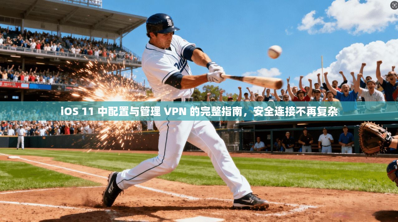 iOS 11 中配置与管理 VPN 的完整指南，安全连接不再复杂