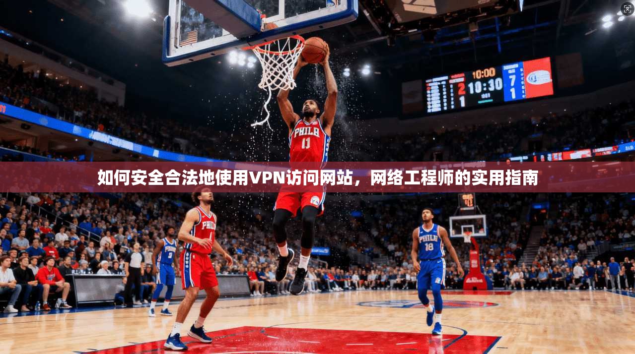 如何安全合法地使用VPN访问网站，网络工程师的实用指南