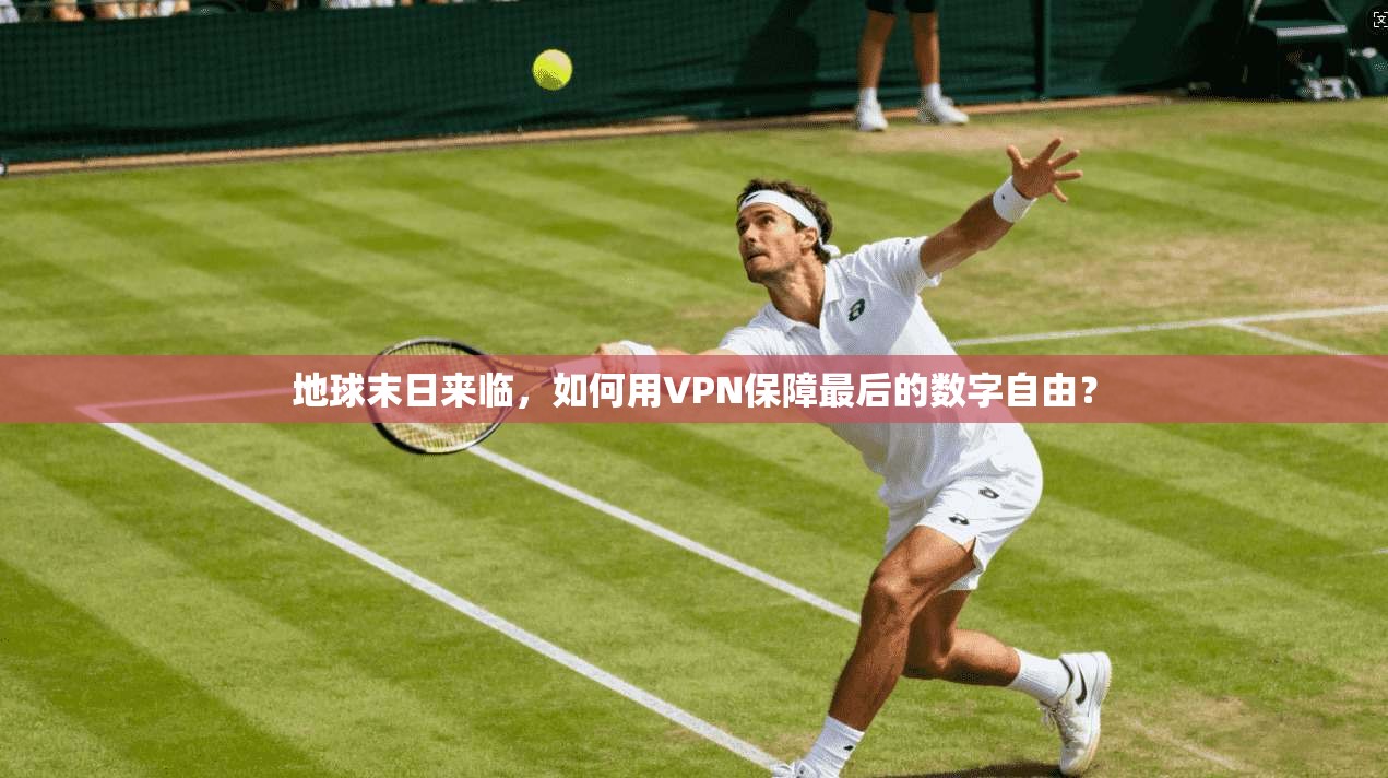 地球末日来临，如何用VPN保障最后的数字自由？