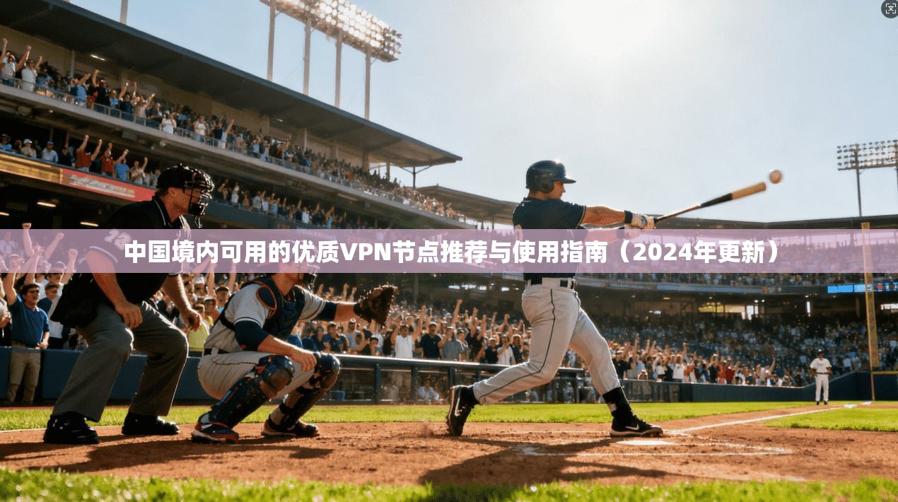 中国境内可用的优质VPN节点推荐与使用指南（2024年更新）