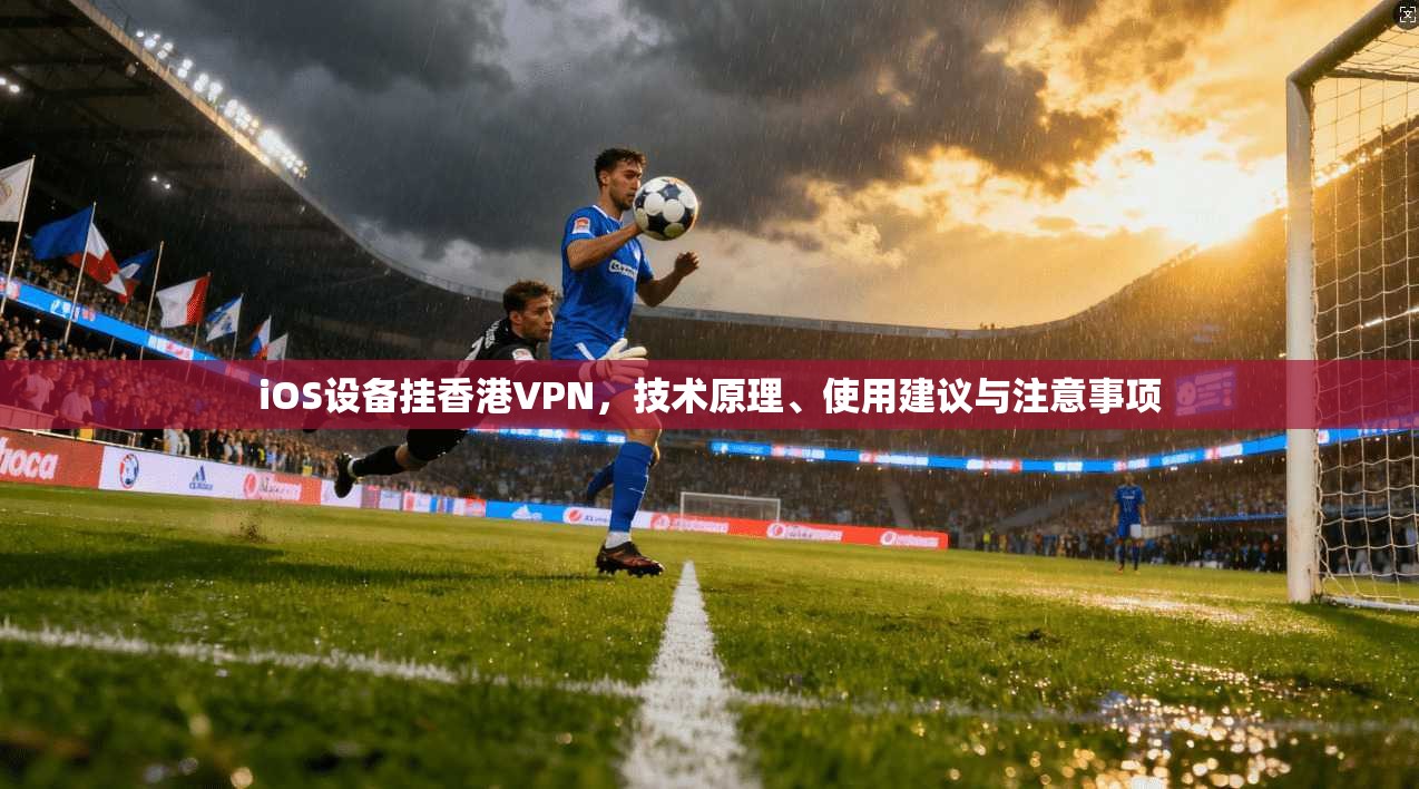 iOS设备挂香港VPN，技术原理、使用建议与注意事项