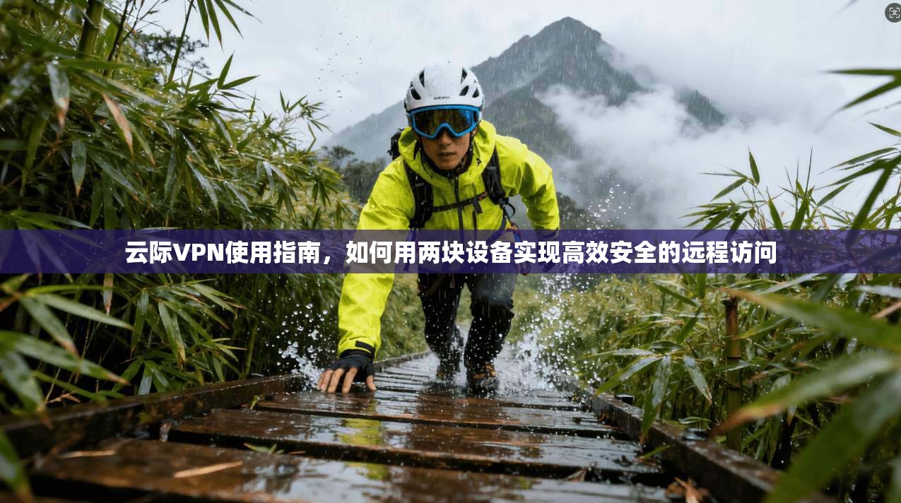 云际VPN使用指南，如何用两块设备实现高效安全的远程访问