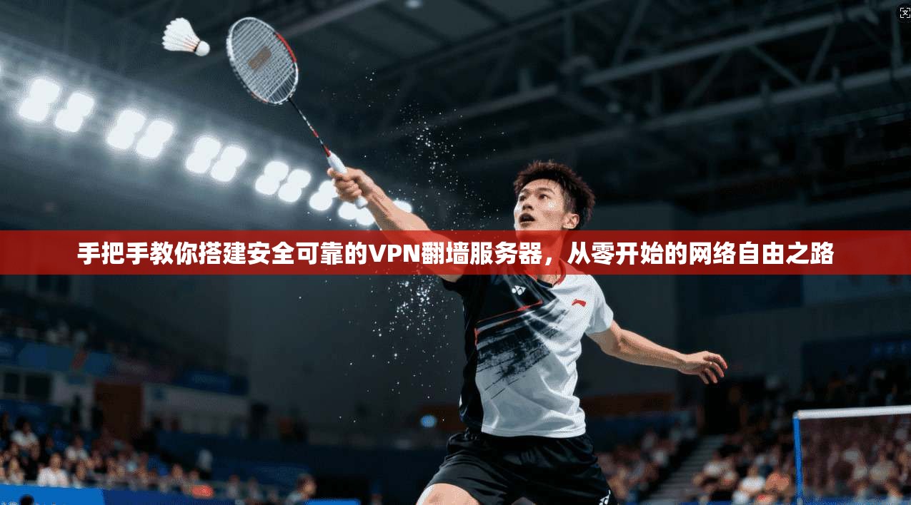 手把手教你搭建安全可靠的VPN翻墙服务器，从零开始的网络自由之路