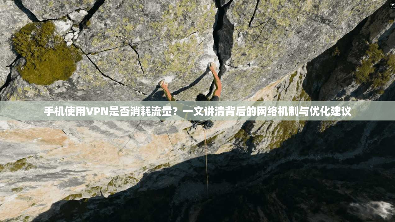 手机使用VPN是否消耗流量？一文讲清背后的网络机制与优化建议