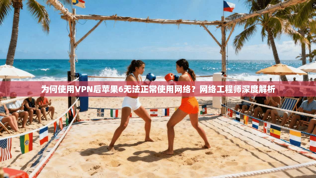 为何使用VPN后苹果6无法正常使用网络？网络工程师深度解析