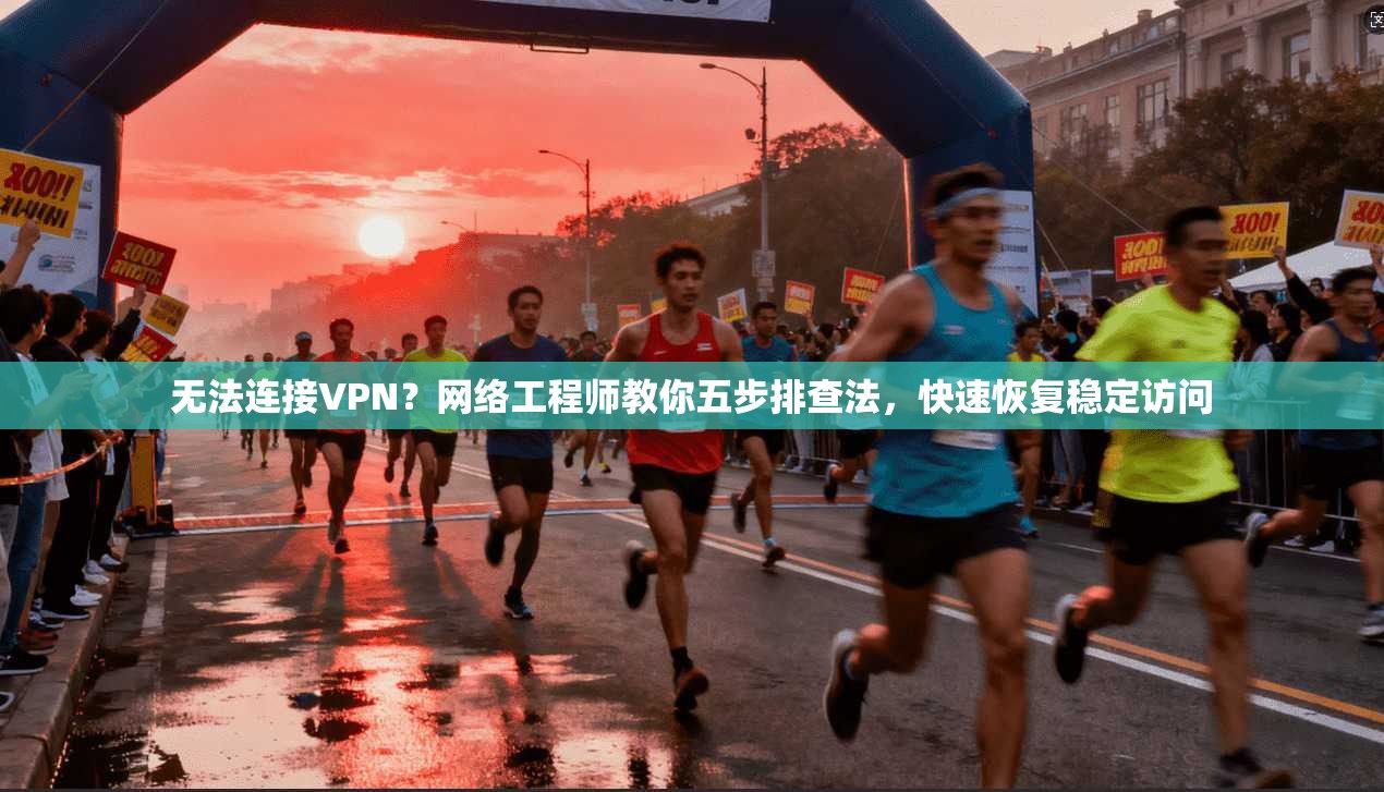 无法连接VPN？网络工程师教你五步排查法，快速恢复稳定访问