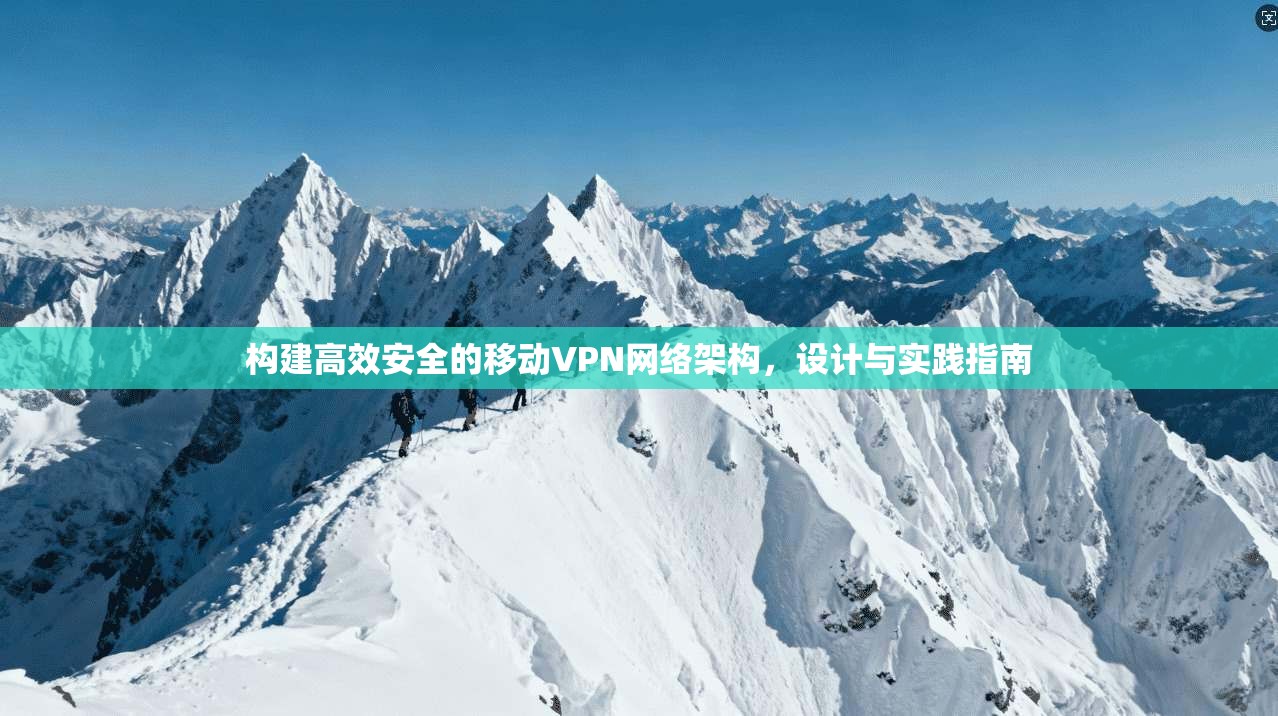 构建高效安全的移动VPN网络架构，设计与实践指南