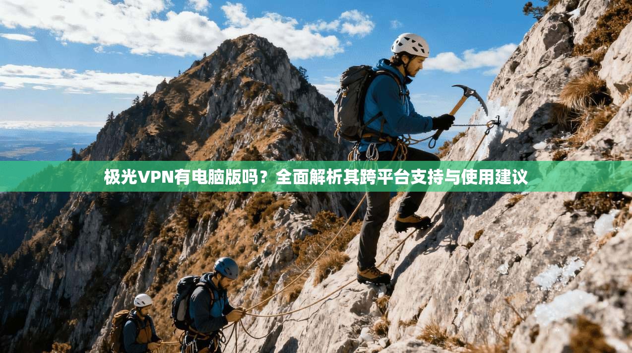 极光VPN有电脑版吗？全面解析其跨平台支持与使用建议