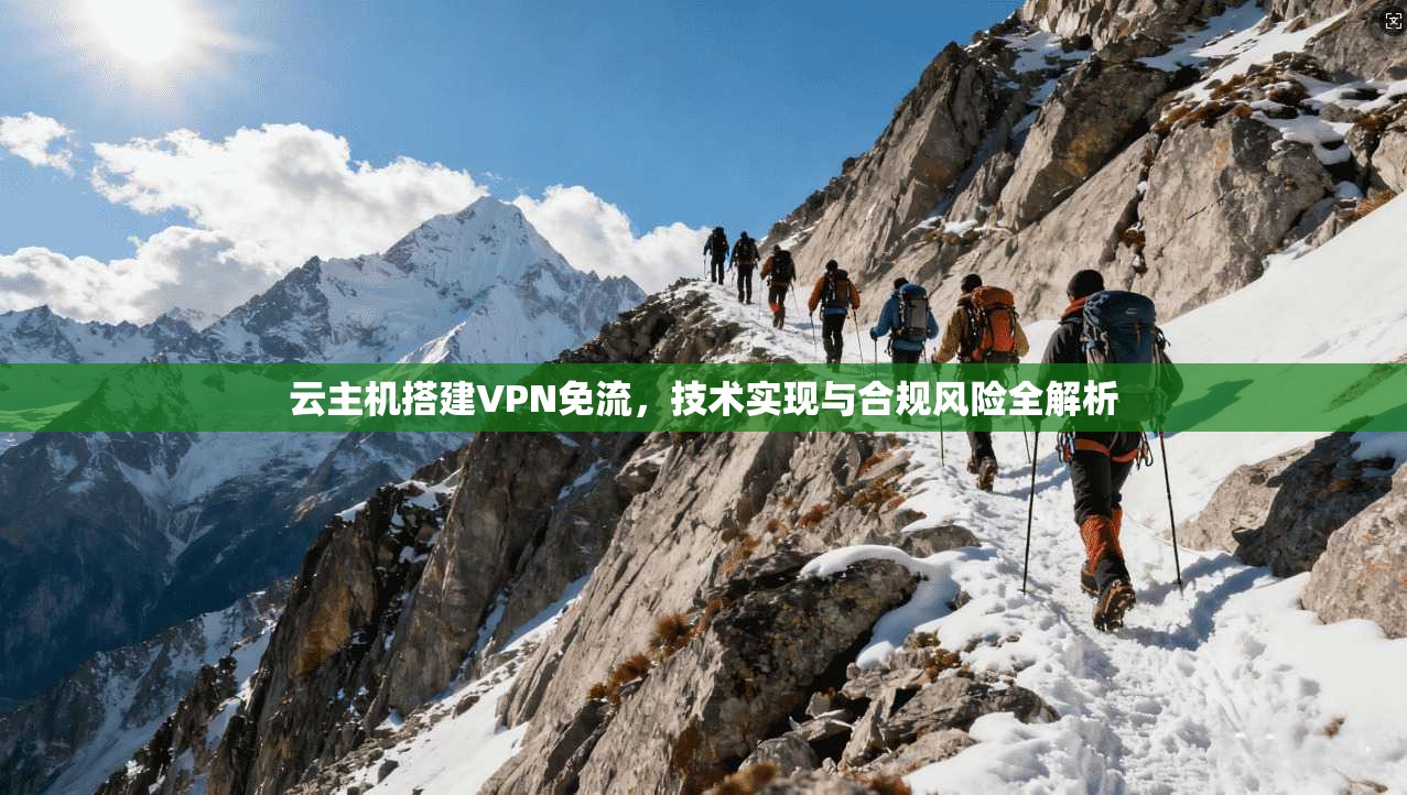 云主机搭建VPN免流，技术实现与合规风险全解析