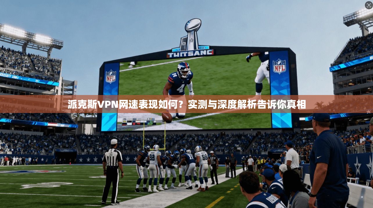 派克斯VPN网速表现如何？实测与深度解析告诉你真相