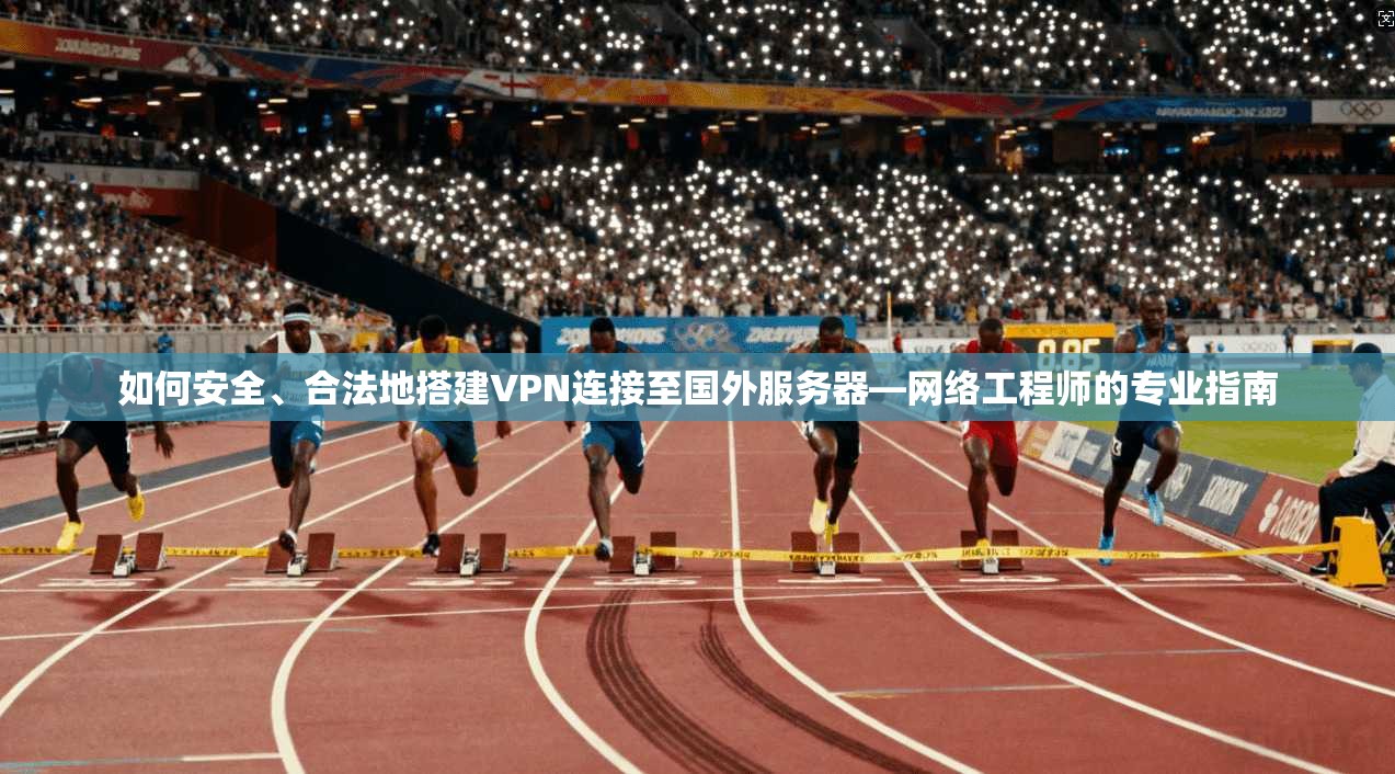 如何安全、合法地搭建VPN连接至国外服务器—网络工程师的专业指南
