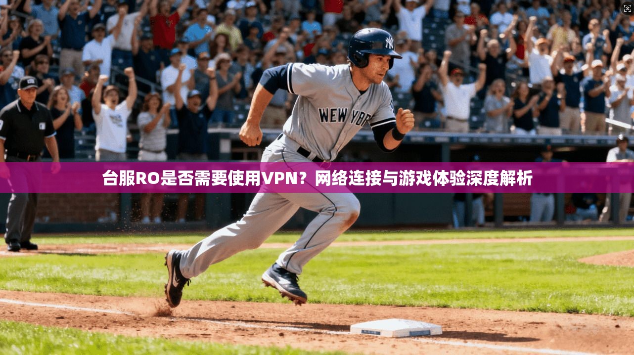 台服RO是否需要使用VPN？网络连接与游戏体验深度解析