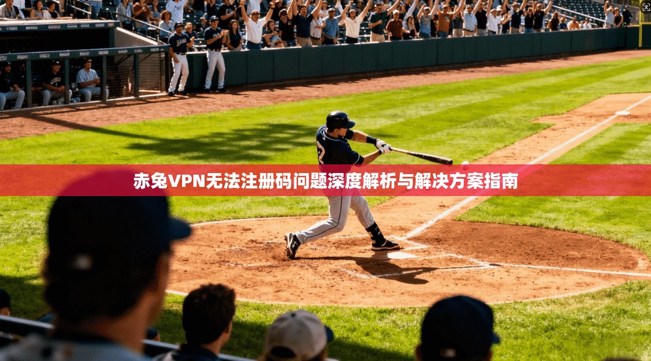 赤兔VPN无法注册码问题深度解析与解决方案指南