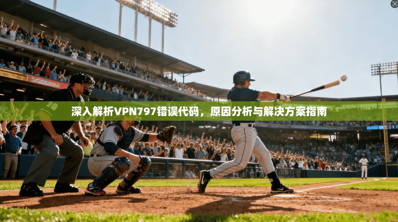 深入解析VPN797错误代码，原因分析与解决方案指南