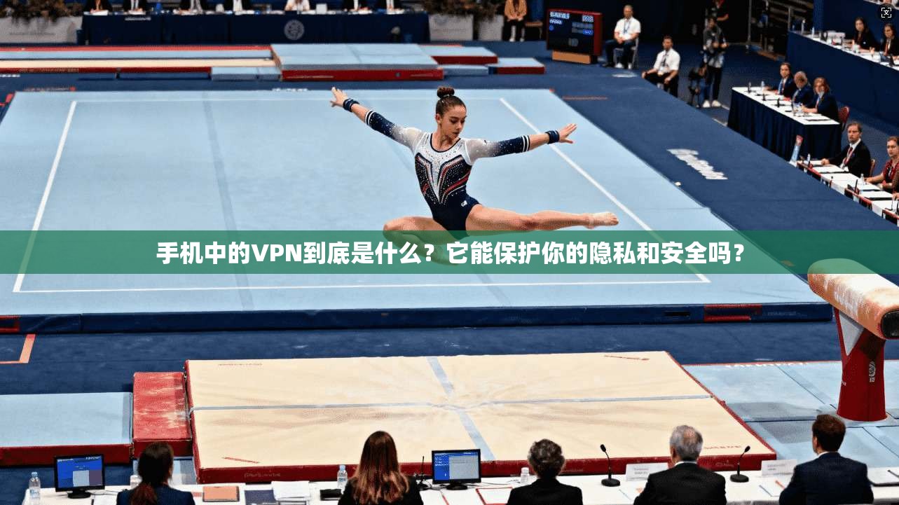 手机中的VPN到底是什么？它能保护你的隐私和安全吗？