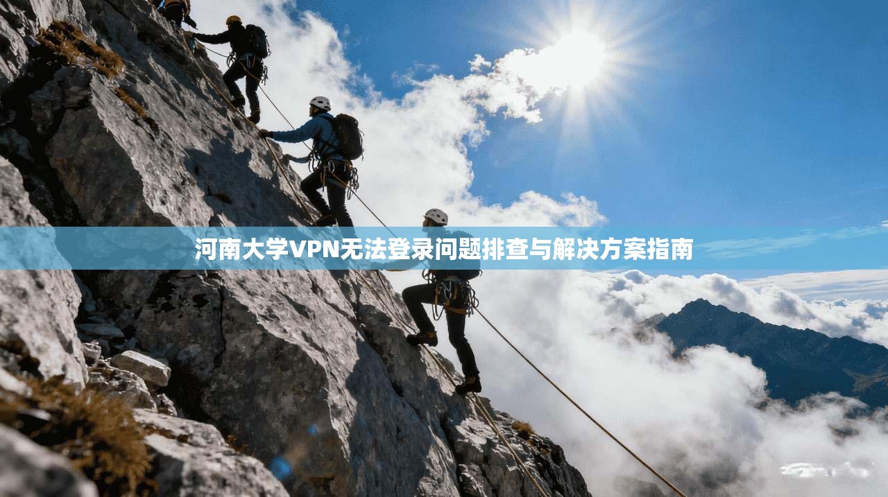 河南大学VPN无法登录问题排查与解决方案指南