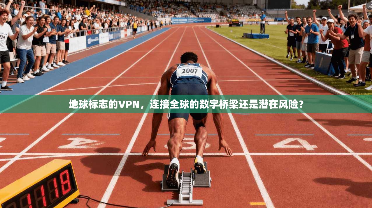 地球标志的VPN，连接全球的数字桥梁还是潜在风险？