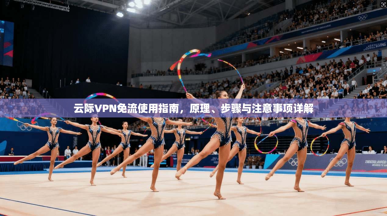 云际VPN免流使用指南，原理、步骤与注意事项详解