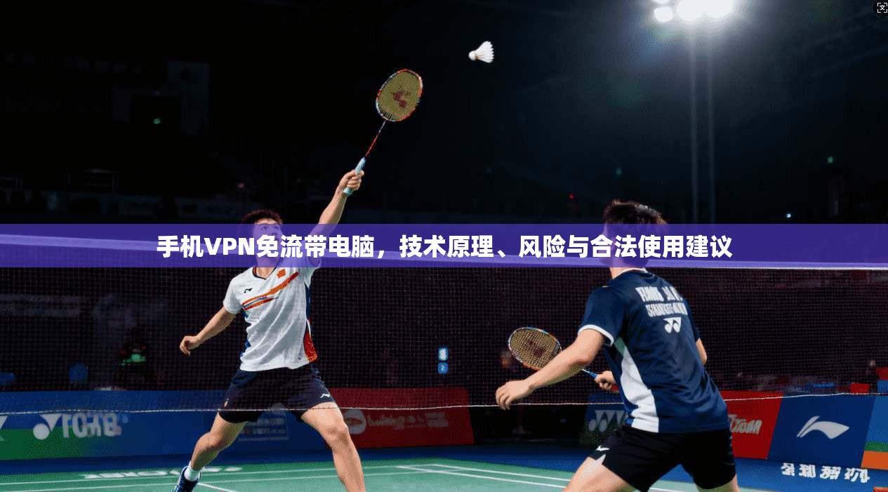手机VPN免流带电脑，技术原理、风险与合法使用建议