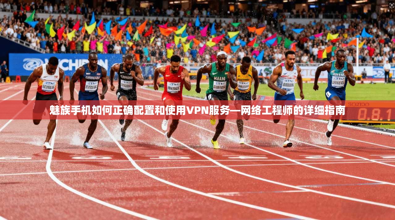 魅族手机如何正确配置和使用VPN服务—网络工程师的详细指南