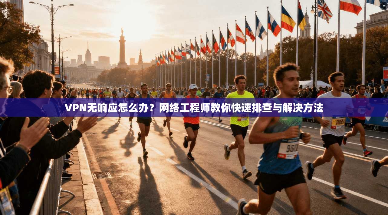 VPN无响应怎么办？网络工程师教你快速排查与解决方法