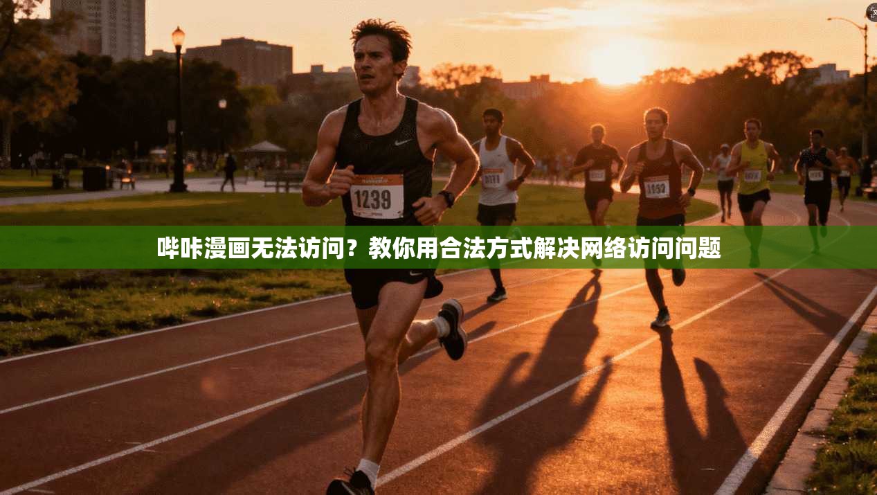 哔咔漫画无法访问？教你用合法方式解决网络访问问题