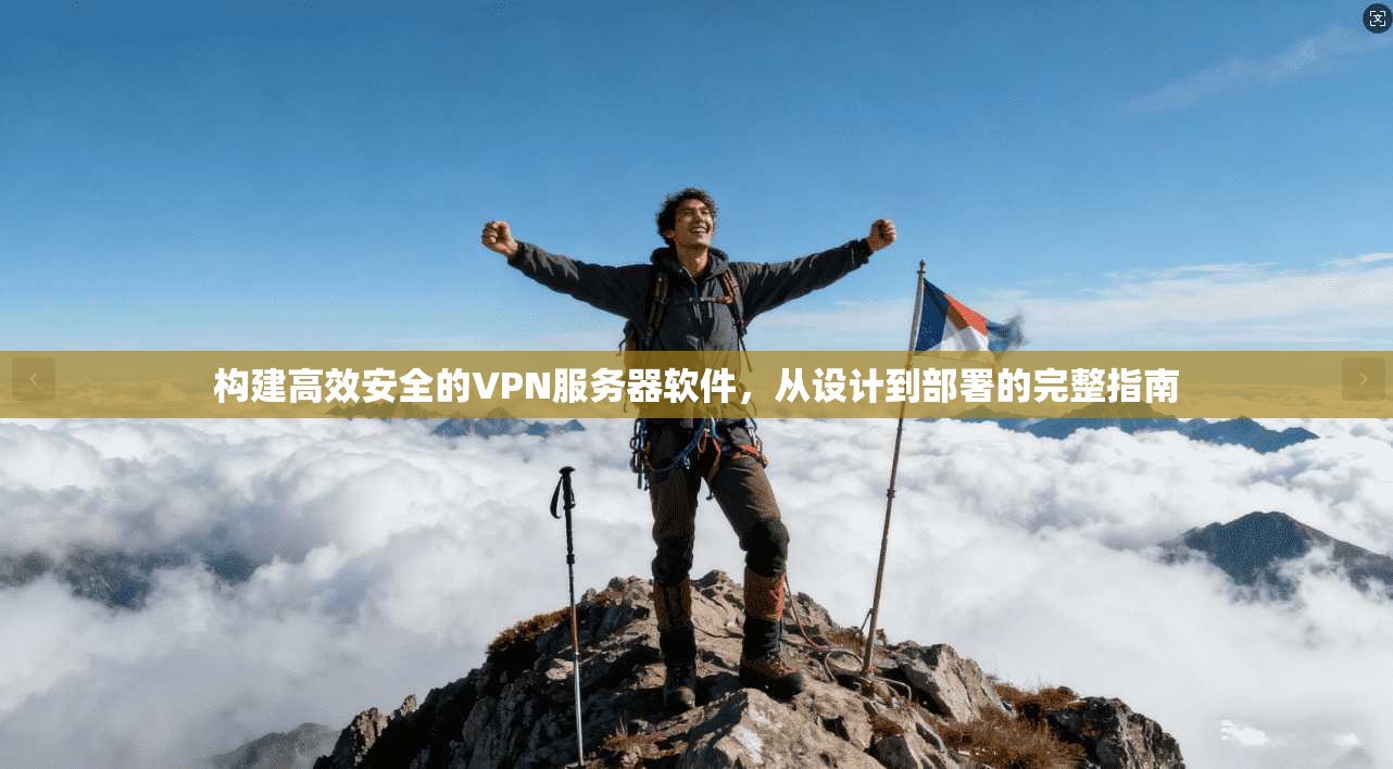 构建高效安全的VPN服务器软件，从设计到部署的完整指南