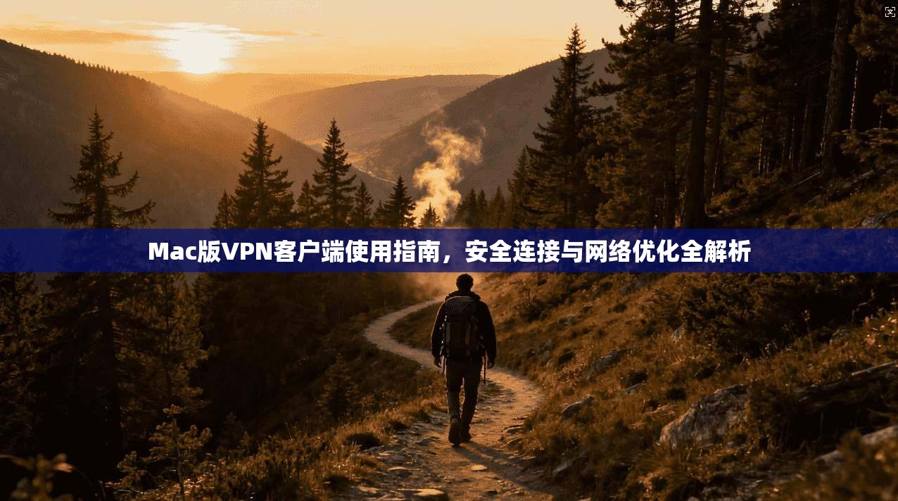 Mac版VPN客户端使用指南，安全连接与网络优化全解析