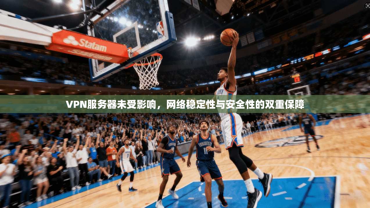 VPN服务器未受影响,网络稳定性与安全性的双重保障 VPN服务器未受影响,网络稳定性与安全性的双重保障