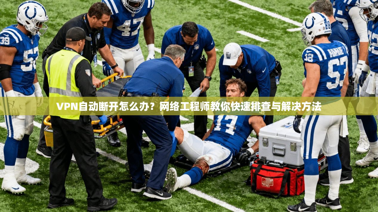 VPN自动断开怎么办？网络工程师教你快速排查与解决方法