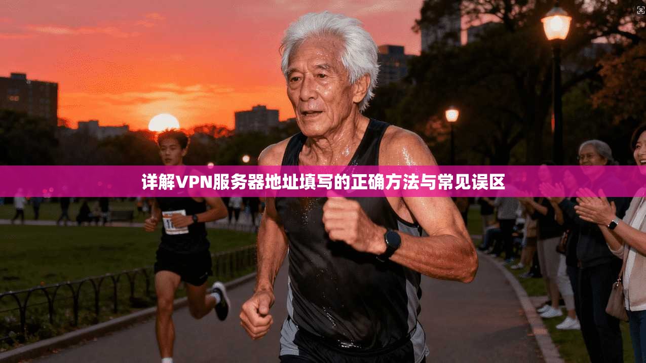 详解VPN服务器地址填写的正确方法与常见误区