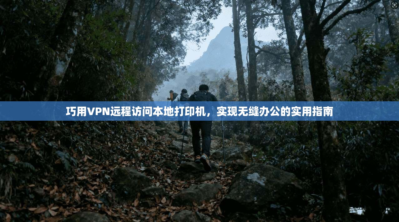 巧用VPN远程访问本地打印机，实现无缝办公的实用指南