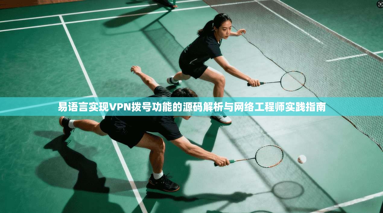 易语言实现VPN拨号功能的源码解析与网络工程师实践指南