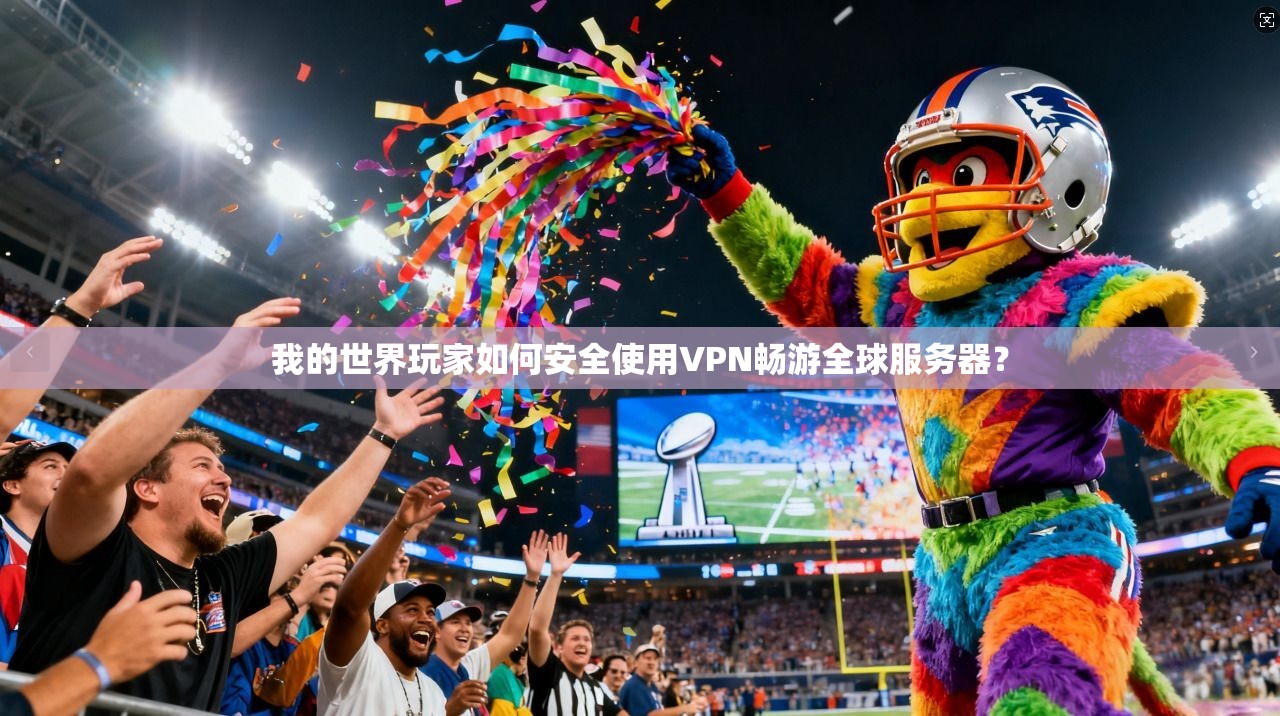 我的世界玩家如何安全使用VPN畅游全球服务器？