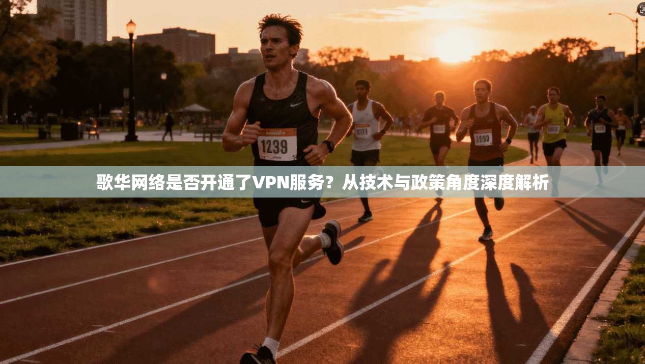 歌华网络是否开通了VPN服务？从技术与政策角度深度解析