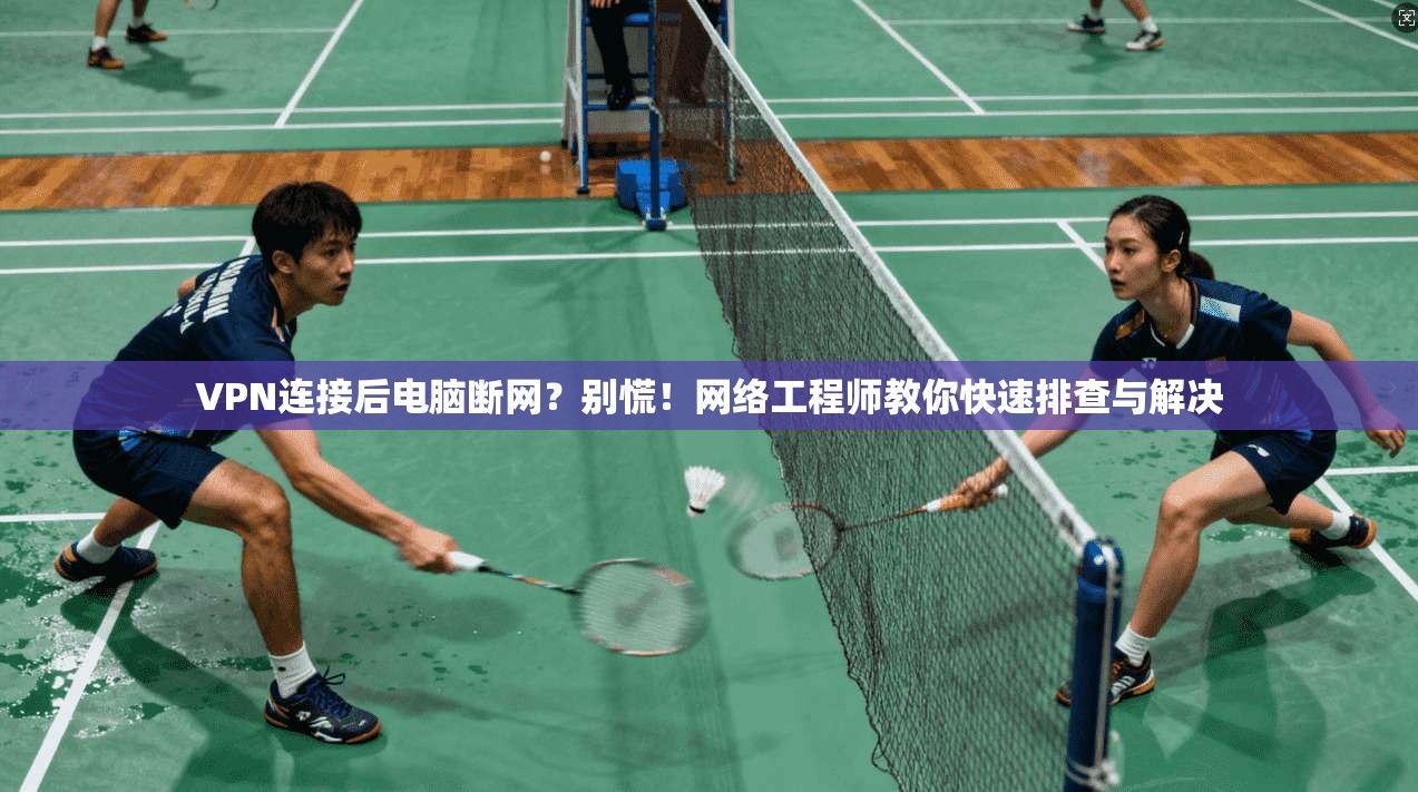 VPN连接后电脑断网？别慌！网络工程师教你快速排查与解决