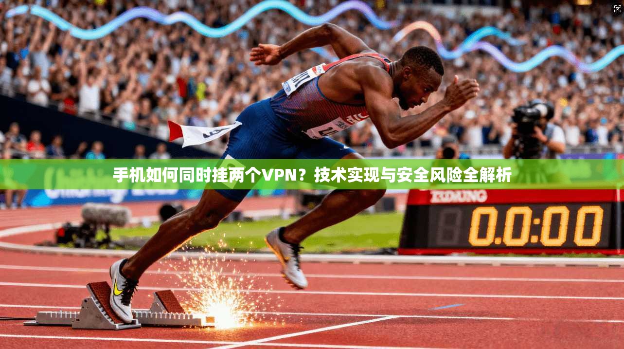 手机如何同时挂两个VPN？技术实现与安全风险全解析