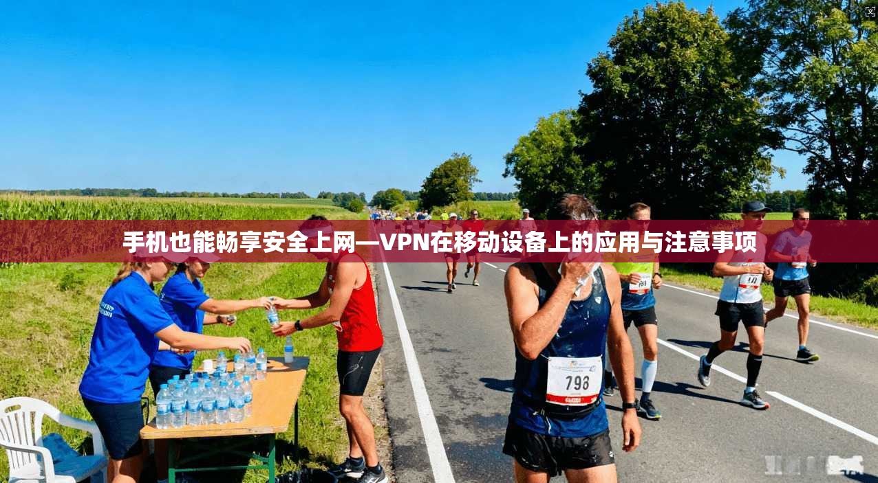 手机也能畅享安全上网—VPN在移动设备上的应用与注意事项