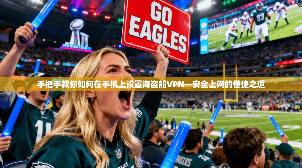 手把手教你如何在手机上设置海盗船VPN—安全上网的便捷之道