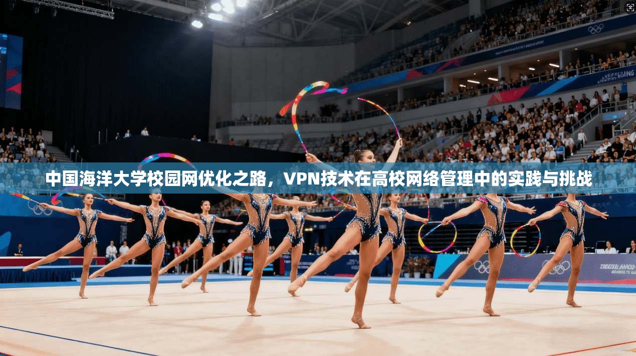 中国海洋大学校园网优化之路，VPN技术在高校网络管理中的实践与挑战