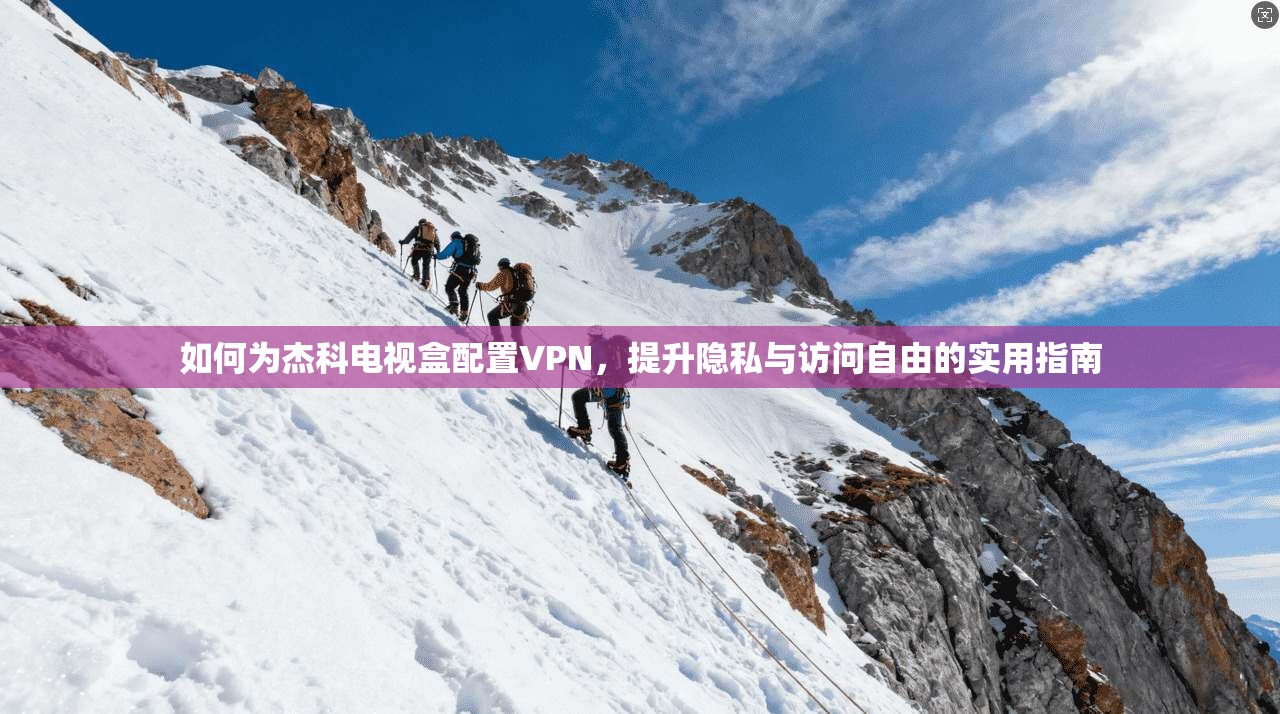 如何为杰科电视盒配置VPN，提升隐私与访问自由的实用指南