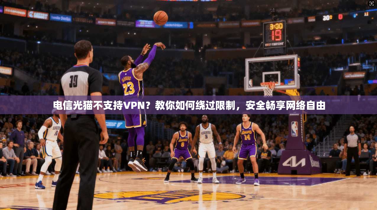 电信光猫不支持VPN？教你如何绕过限制，安全畅享网络自由