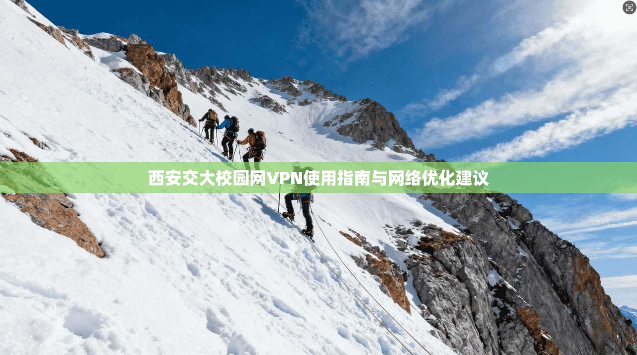 西安交大校园网VPN使用指南与网络优化建议
