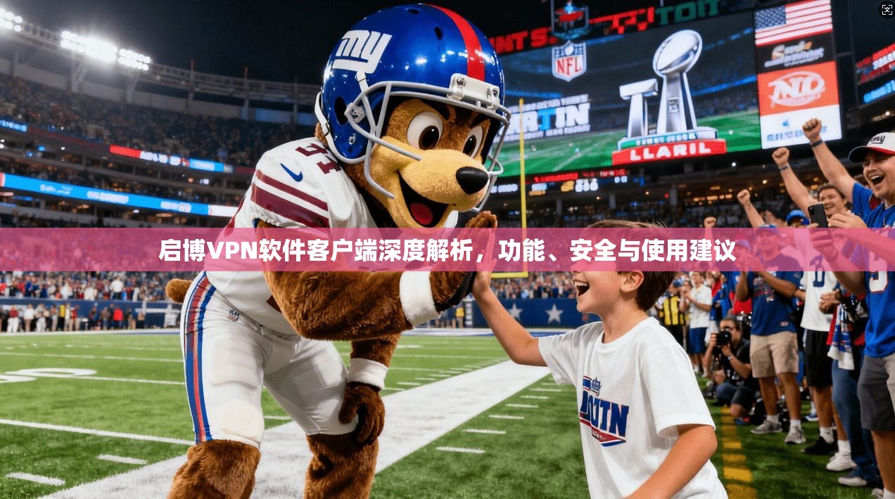 启博VPN软件客户端深度解析，功能、安全与使用建议